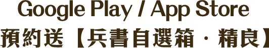 Google Play / App Store 預約送【兵書自選箱・精良】